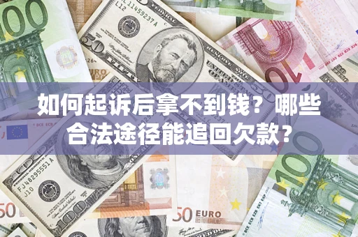 北京如何起诉后拿不到钱？哪些合法途径能追回欠款？