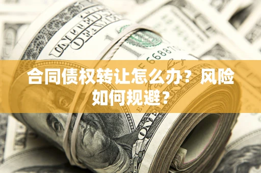 北京合同债权转让怎么办？风险如何规避？