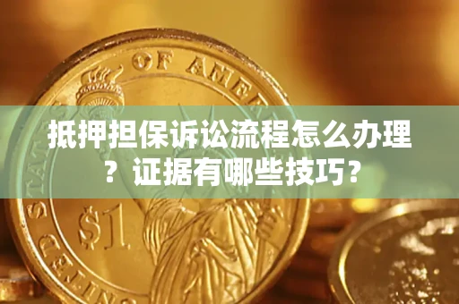 北京抵押担保诉讼流程怎么办理？证据有哪些技巧？