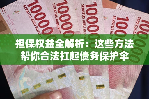 北京担保权益全解析：这些方法帮你合法扛起债务保护伞