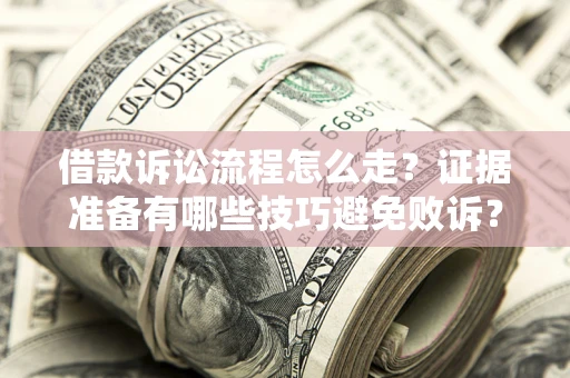 北京借款诉讼流程怎么走？证据准备有哪些技巧避免败诉？