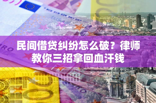 北京民间借贷纠纷怎么破？律师教你三招拿回血汗钱