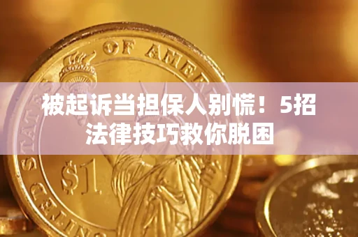 北京被起诉当担保人别慌！5招法律技巧救你脱困