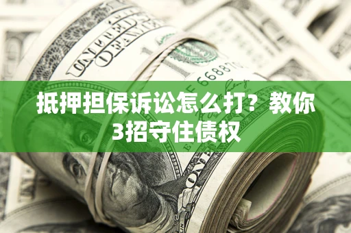 北京抵押担保诉讼怎么打？教你3招守住债权