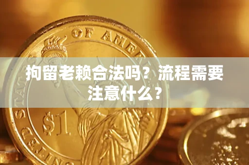 北京拘留老赖合法吗？流程需要注意什么？