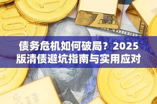 北京债务危机如何破局？2025版清债避坑指南与实用应对策略