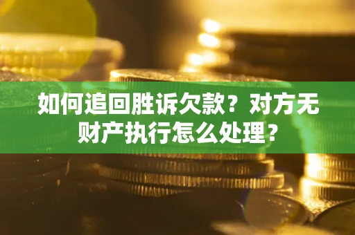 北京如何追回胜诉欠款？对方无财产执行怎么处理？