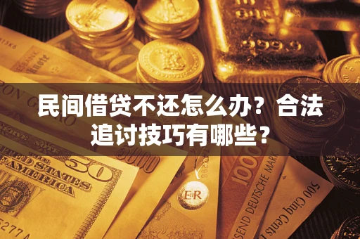 北京民间借贷不还怎么办？合法追讨技巧有哪些？