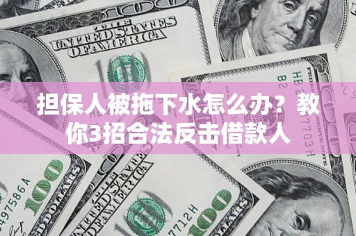 北京担保人被拖下水怎么办？教你3招合法反击借款人