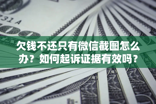 北京欠钱不还只有微信截图怎么办？如何起诉证据有效吗？