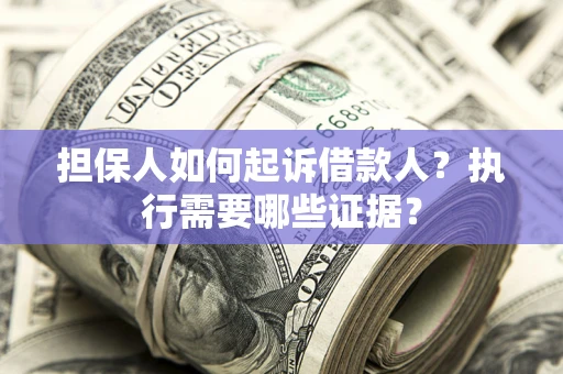 北京担保人如何起诉借款人？执行需要哪些证据？