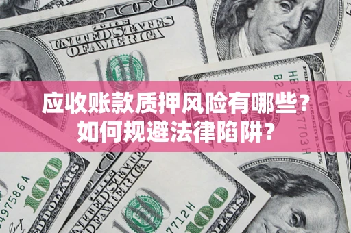北京应收账款质押风险有哪些？如何规避法律陷阱？