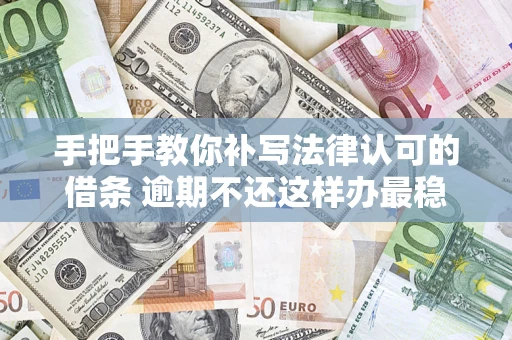 北京手把手教你补写法律认可的借条 逾期不还这样办最稳妥