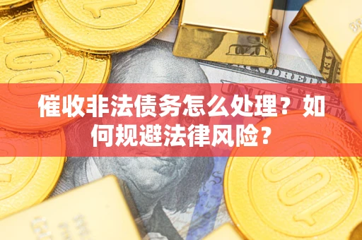 北京催收非法债务怎么处理？如何规避法律风险？