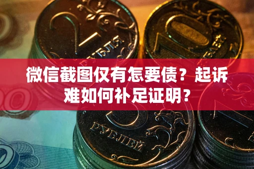 北京微信截图仅有怎要债？起诉难如何补足证明？