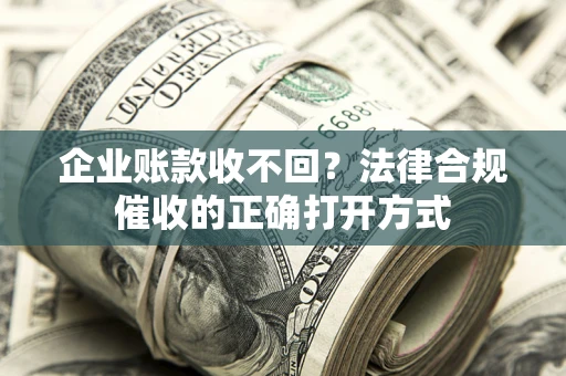 北京企业账款收不回？法律合规催收的正确打开方式