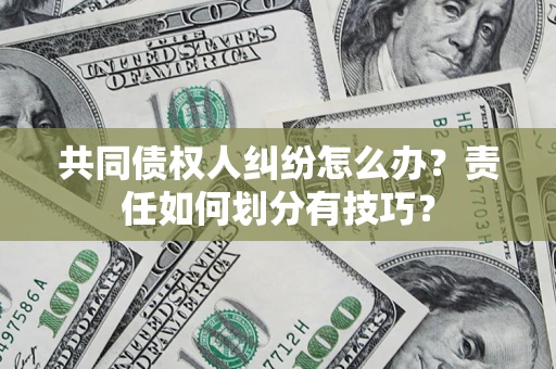 北京共同债权人纠纷怎么办？责任如何划分有技巧？