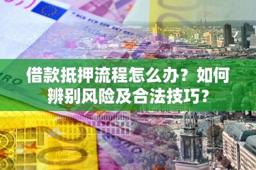 北京借款抵押流程怎么办？如何辨别风险及合法技巧？