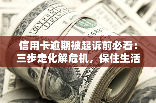 北京信用卡逾期被起诉前必看：三步走化解危机，保住生活尊严