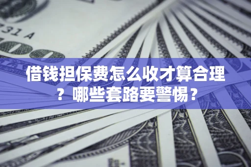 北京借钱担保费怎么收才算合理？哪些套路要警惕？