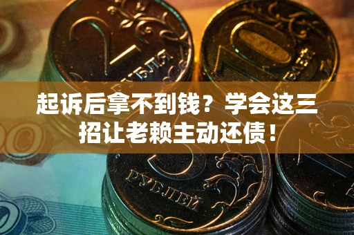 北京起诉后拿不到钱？学会这三招让老赖主动还债！