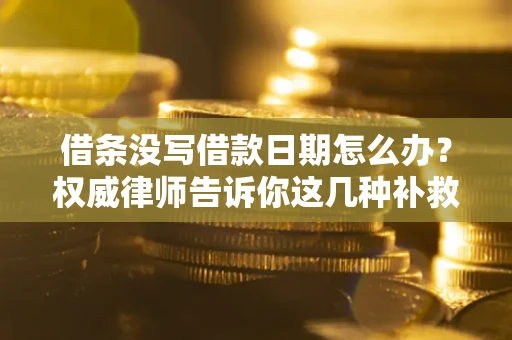 北京借条没写借款日期怎么办？权威律师告诉你这几种补救方法！