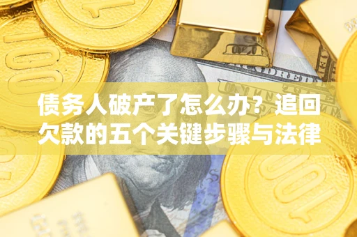 北京债务人破产了怎么办？追回欠款的五个关键步骤与法律策略