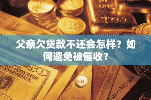 北京父亲欠贷款不还会怎样？如何避免被催收？