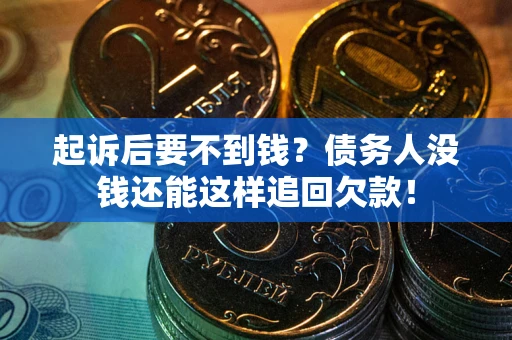 北京起诉后要不到钱？债务人没钱还能这样追回欠款！