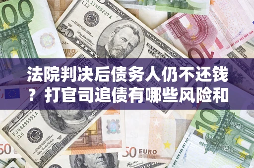 北京法院判决后债务人仍不还钱？打官司追债有哪些风险和技巧？
