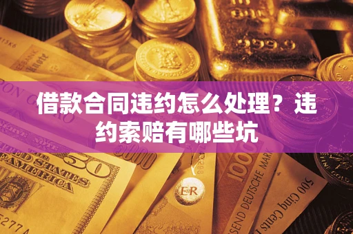 北京借款合同违约怎么处理？违约索赔有哪些坑