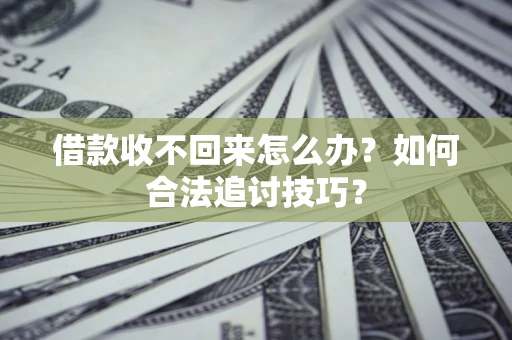 北京借款收不回来怎么办？如何合法追讨技巧？