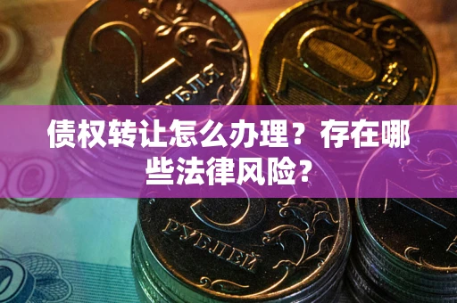 北京债权转让怎么办理？存在哪些法律风险？