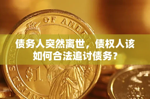 北京债务人突然离世，债权人该如何合法追讨债务？