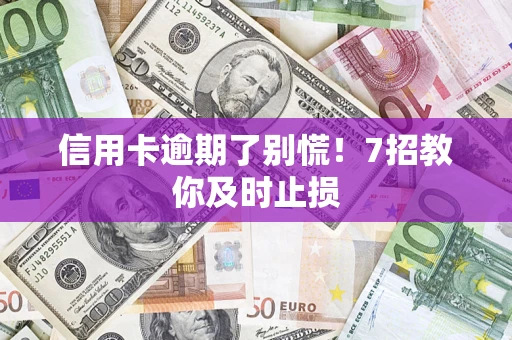 北京信用卡逾期了别慌！7招教你及时止损