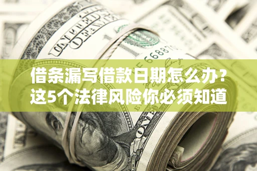 北京借条漏写借款日期怎么办？这5个法律风险你必须知道