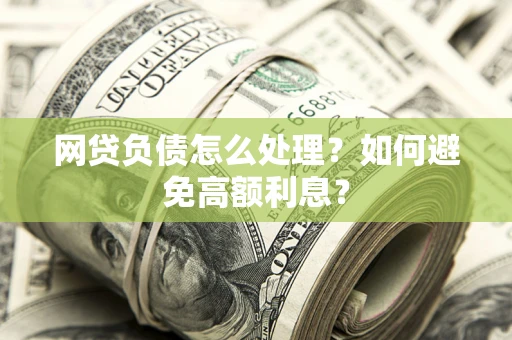 北京网贷负债怎么处理？如何避免高额利息？
