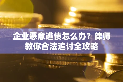北京企业恶意逃债怎么办？律师教你合法追讨全攻略