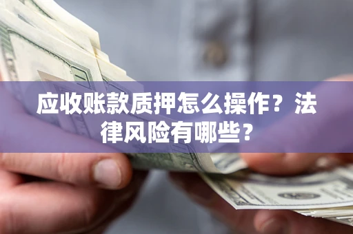 北京应收账款质押怎么操作？法律风险有哪些？