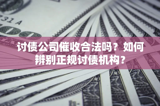 北京讨债公司催收合法吗？如何辨别正规讨债机构？