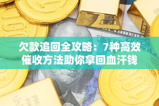 北京欠款追回全攻略：7种高效催收方法助你拿回血汗钱