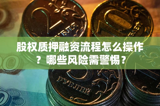 北京股权质押融资流程怎么操作？哪些风险需警惕？