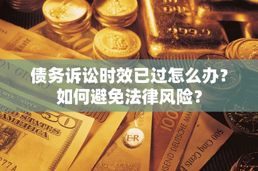 北京债务诉讼时效已过怎么办？如何避免法律风险？
