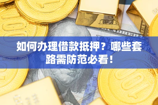 北京如何办理借款抵押？哪些套路需防范必看！