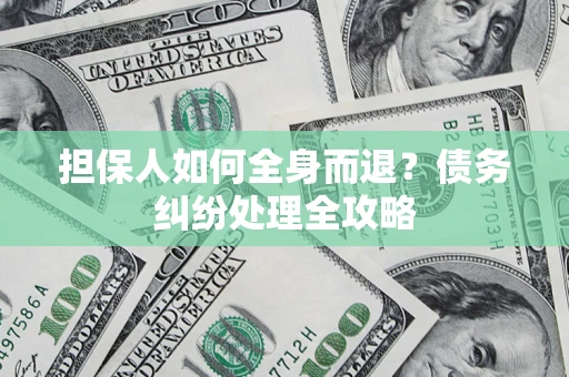 北京担保人如何全身而退？债务纠纷处理全攻略