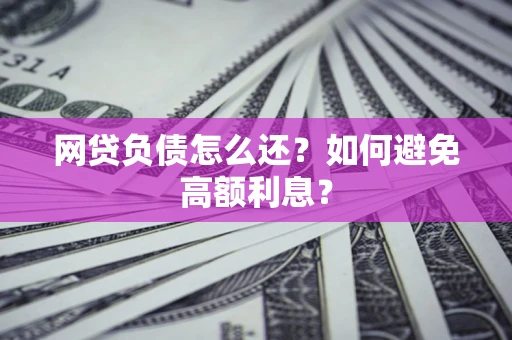 北京网贷负债怎么还？如何避免高额利息？