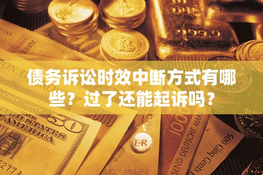 北京债务诉讼时效中断方式有哪些？过了还能起诉吗？