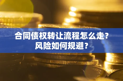 北京合同债权转让流程怎么走？风险如何规避？