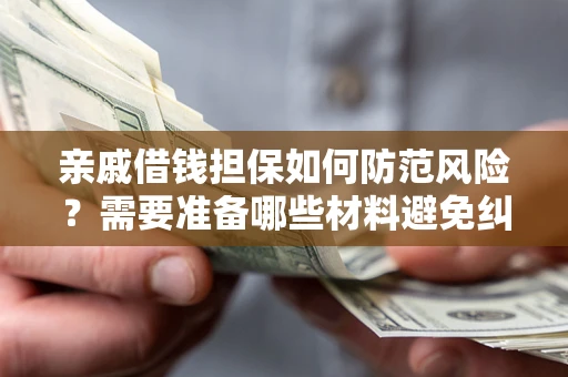北京亲戚借钱担保如何防范风险？需要准备哪些材料避免纠纷？