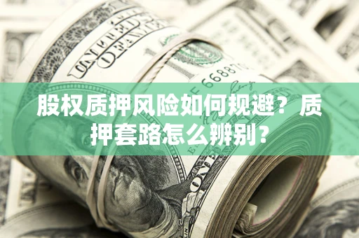 北京股权质押风险如何规避？质押套路怎么辨别？